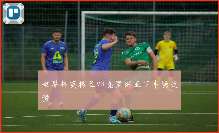 世界杯英格兰vs克罗地亚下半场走势