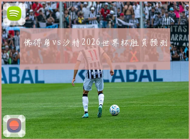 佛得角vs沙特2026世界杯胜负预测