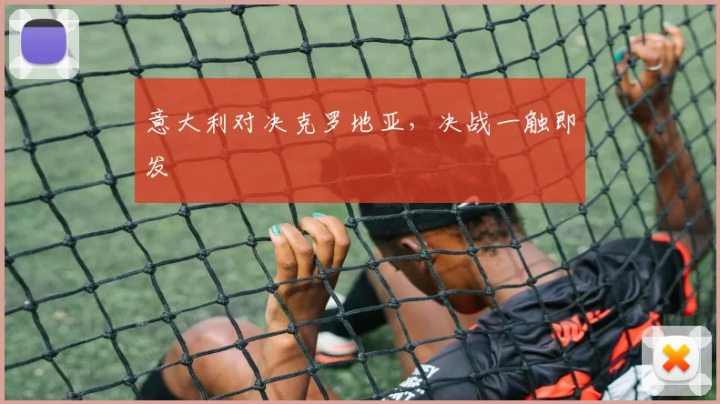 意大利对决克罗地亚，决战一触即发