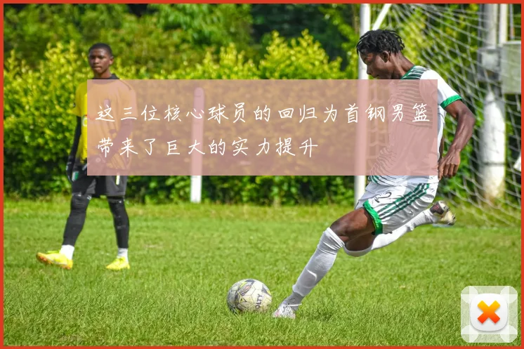 这三位核心球员的回归为首钢男篮带来了巨大的实力提升