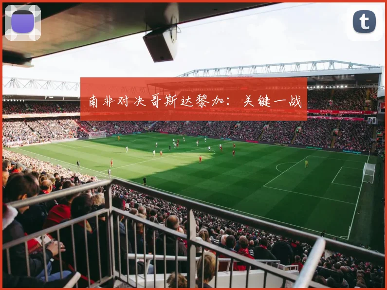 南非对决哥斯达黎加：关键一战