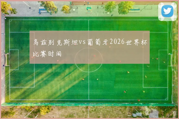 乌兹别克斯坦vs葡萄牙2026世界杯比赛时间