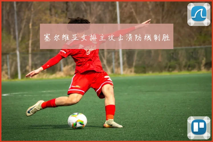 塞尔维亚女排主攻击溃防线制胜