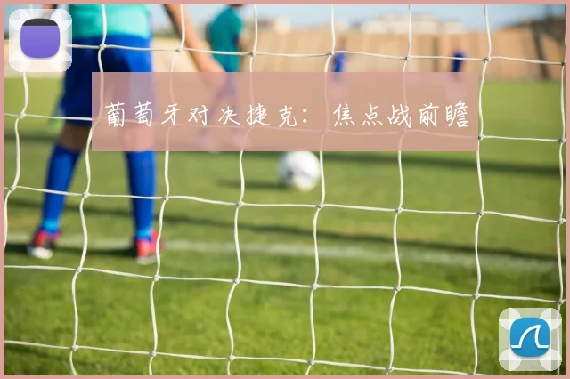 葡萄牙对决捷克：焦点战前瞻
