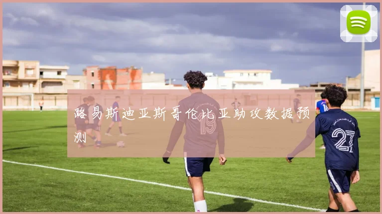路易斯迪亚斯哥伦比亚助攻数据预测