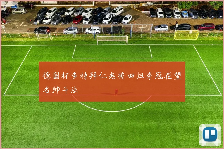 德国杯多特拜仁老将回归夺冠在望名帅斗法