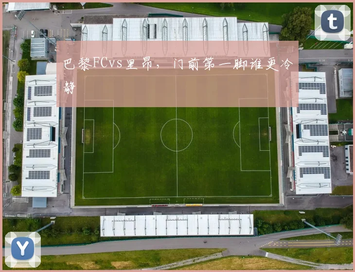 巴黎FCvs里昂，门前第一脚谁更冷静