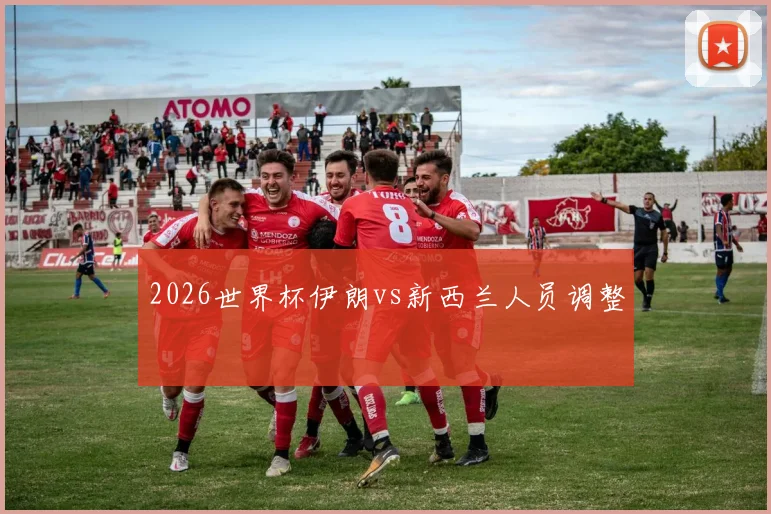 2026世界杯伊朗vs新西兰人员调整