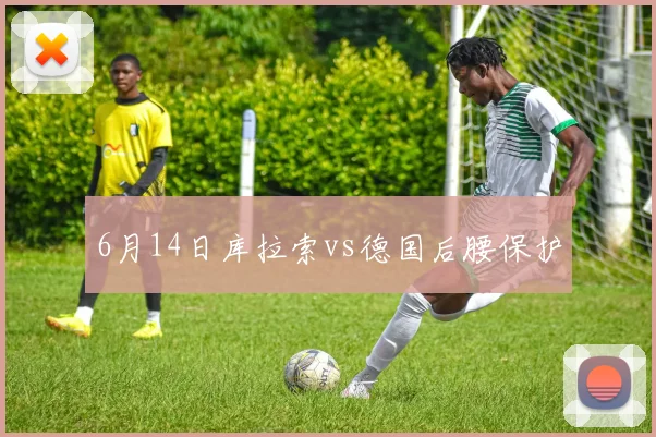 6月14日库拉索vs德国后腰保护