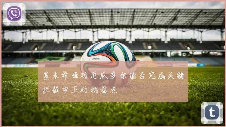基米希面对厄瓜多尔能否完成关键拦截中卫对抗盘点