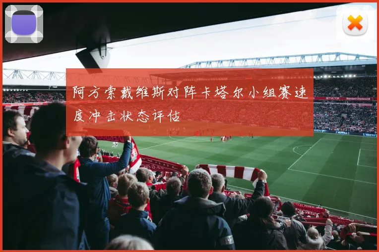阿方索戴维斯对阵卡塔尔小组赛速度冲击状态评估
