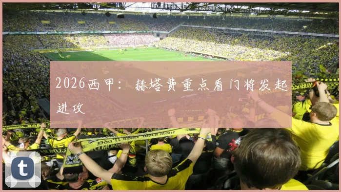 2026西甲：赫塔费重点看门将发起进攻