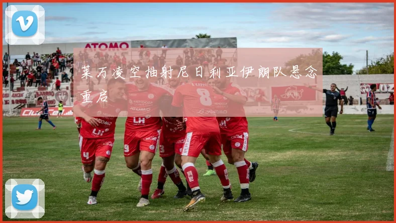 莱万凌空抽射尼日利亚伊朗队悬念重启