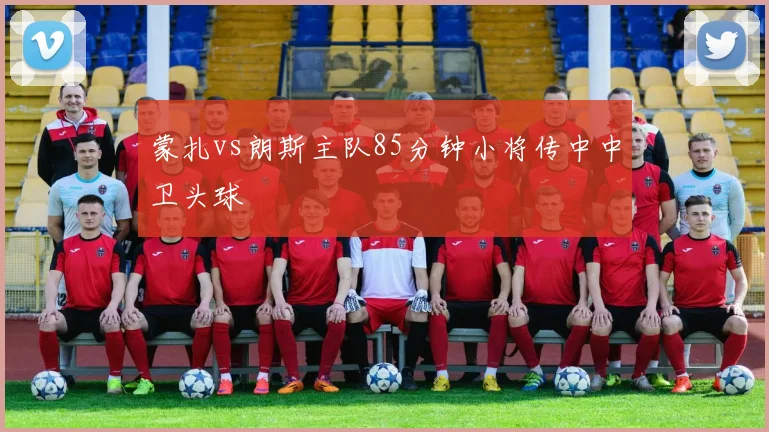 蒙扎vs朗斯主队85分钟小将传中中卫头球