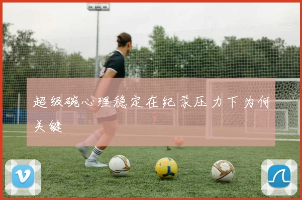 超级碗心理稳定在纪录压力下为何关键