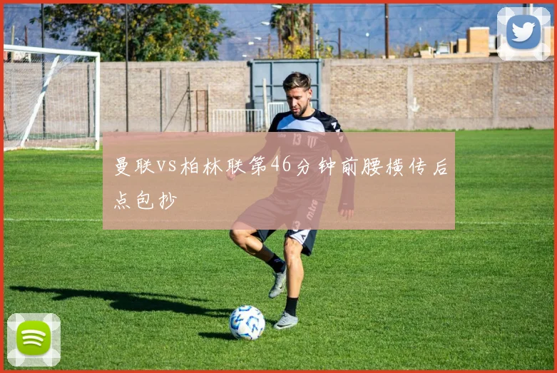 曼联vs柏林联第46分钟前腰横传后点包抄