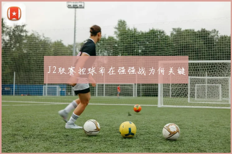 J2联赛控球率在强强战为何关键