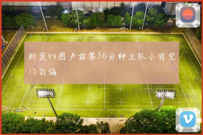 科莫vs图卢兹第56分钟主队小将空门打偏