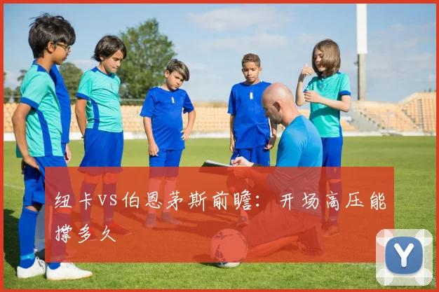 纽卡vs伯恩茅斯前瞻：开场高压能撑多久