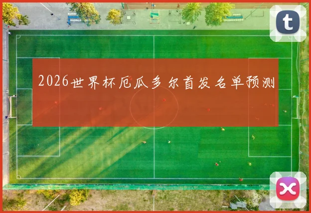2026世界杯厄瓜多尔首发名单预测
