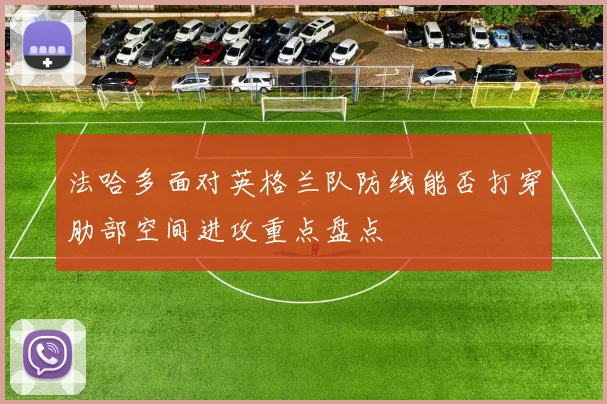 法哈多面对英格兰队防线能否打穿肋部空间进攻重点盘点