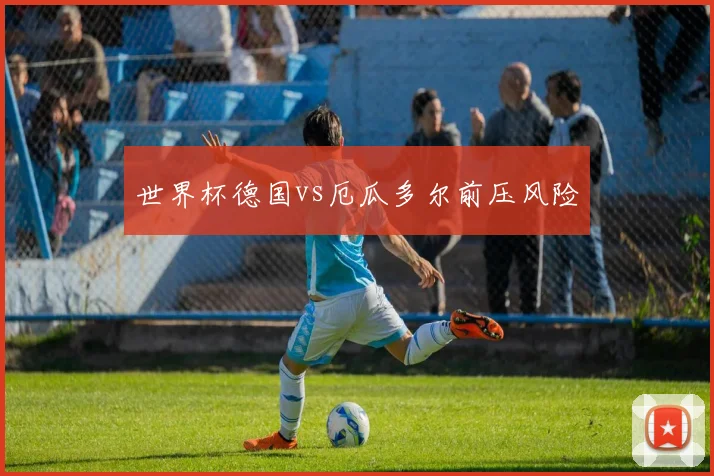 世界杯德国vs厄瓜多尔前压风险