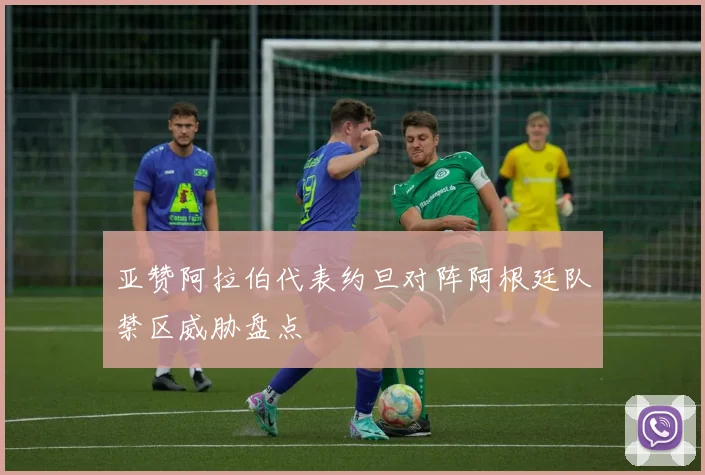 亚赞阿拉伯代表约旦对阵阿根廷队禁区威胁盘点