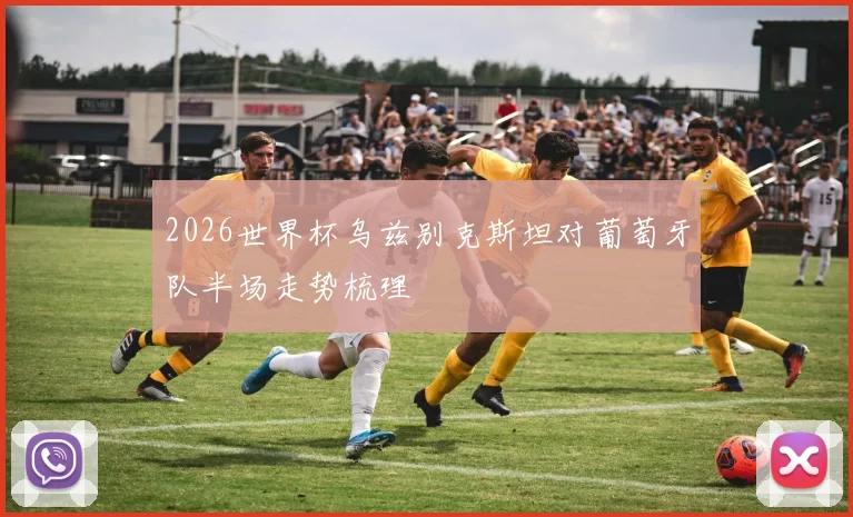 2026世界杯乌兹别克斯坦对葡萄牙队半场走势梳理