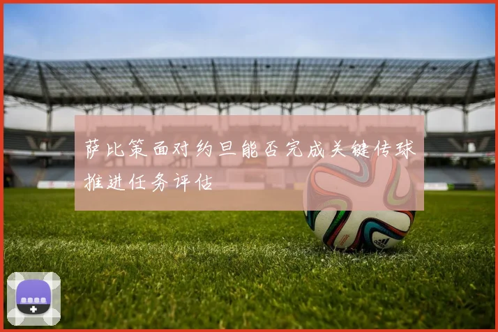 萨比策面对约旦能否完成关键传球推进任务评估