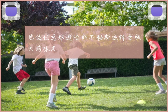 恩佐任意球造险那不勒斯逆转晋级火药味足