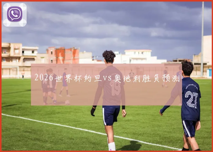 2026世界杯约旦vs奥地利胜负预测