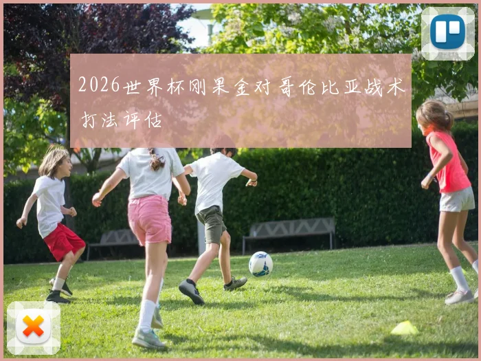 2026世界杯刚果金对哥伦比亚战术打法评估