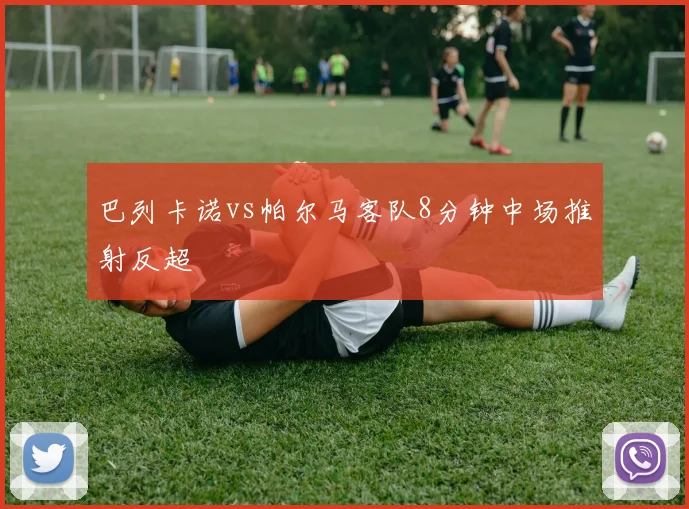 巴列卡诺vs帕尔马客队8分钟中场推射反超