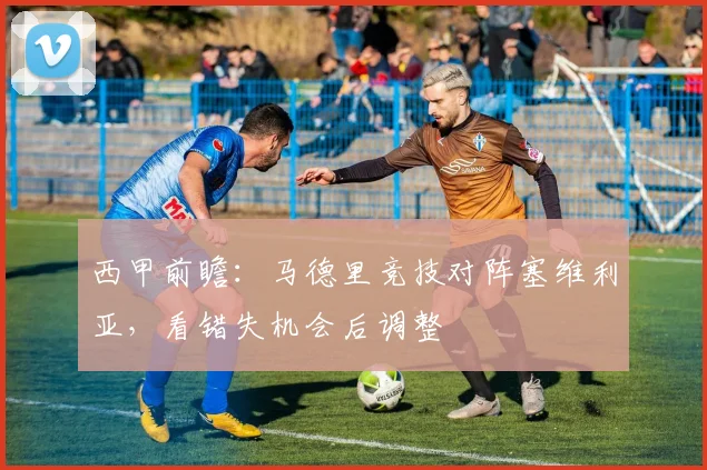 西甲前瞻：马德里竞技对阵塞维利亚，看错失机会后调整