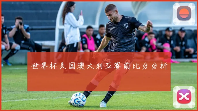 世界杯美国澳大利亚赛前比分分析