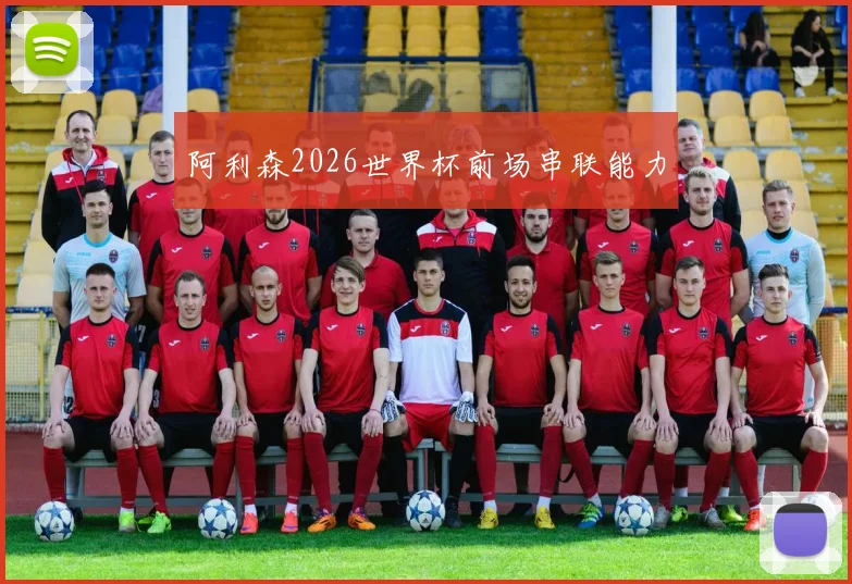 阿利森2026世界杯前场串联能力