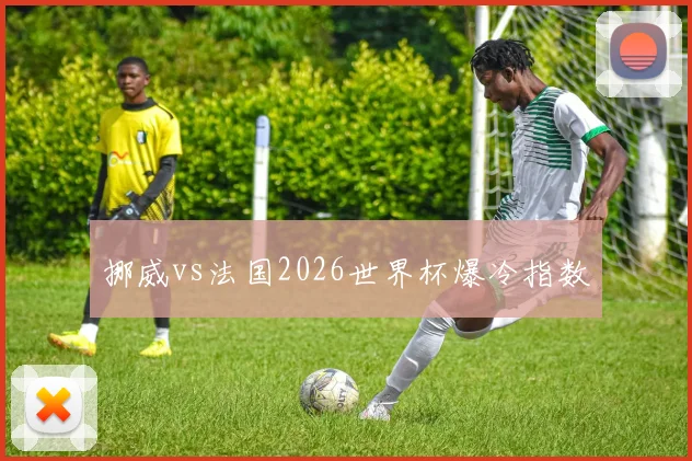 挪威vs法国2026世界杯爆冷指数