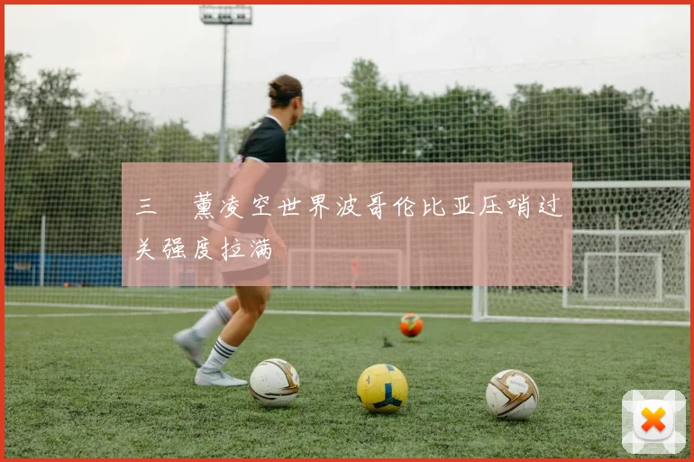 三笘薰凌空世界波哥伦比亚压哨过关强度拉满